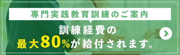 専門実践教育訓練のご案内 訓練経費の最大80%が給付されます。